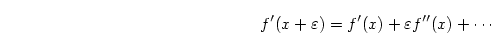 \begin{displaymath}
f'(x+\varepsilon)=f'(x)+\varepsilon f''(x)+\cdots
\end{displaymath}