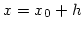 $x= x_0 + h$