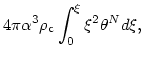 $\displaystyle 4\pi \alpha^3 \rho_{\rm c}\int_0^{\xi} \xi^2 \theta^N d\xi ,$