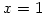 $x=1$
