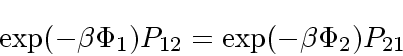 \begin{displaymath}
\exp(-\beta\Phi_1)P_{12} = \exp(-\beta\Phi_2)P_{21}
\end{displaymath}