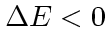 $\Delta E<0$