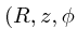 $(R, z, \phi$