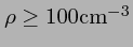 $\rho \ge 100{\rm cm^{-3}}$
