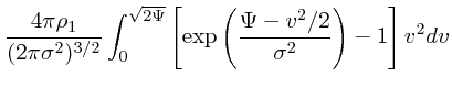 $\displaystyle {4\pi \rho_1 \over (2\pi \sigma^2)^{3/2}}\int_0^{\sqrt{2\Psi}}
\left[\exp\left({\Psi - v^2/2 \over \sigma^2}\right) -1
\right]v^2dv$