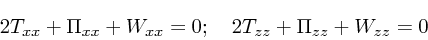 \begin{displaymath}
2 T_{xx} + \Pi_{xx} + W_{xx} = 0;\quad
2 T_{zz} + \Pi_{zz} + W_{zz} = 0
\end{displaymath}