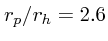 $r_p/r_h = 2.6$