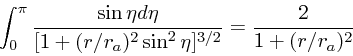 \begin{displaymath}
\int_0^{\pi}{\sin \eta d\eta \over [1 + (r/r_a)^2\sin^2\eta]^{3/2}}
= {2 \over 1 + (r/r_a)^2}
\end{displaymath}