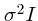 $\sigma^2 I$