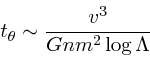 \begin{displaymath}
t_{\theta} \sim {v^3 \over Gnm^2 \log \Lambda}
\end{displaymath}