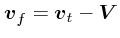 $\mbox{\boldmath$v$}_f = \mbox{\boldmath$v$}_t - \mbox{\boldmath$V$}$
