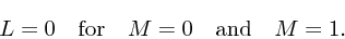 \begin{displaymath}
L=0\quad {\rm for}\quad M=0\quad{\rm and}\quad M=1.
\end{displaymath}