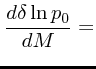 $\displaystyle {d\delta\ln p_0 \over dM} =$