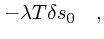 $\displaystyle - \lambda T \delta s_0\quad ,$