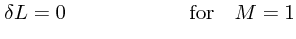 $\textstyle \delta L=0\quad\quad\quad\quad\quad\quad {\rm for}\quad M=1$