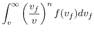 $\displaystyle \int_v^{\infty}\left({v_f \over v}\right)^n f(v_f)dv_f$