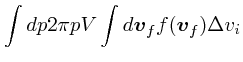 $\displaystyle \int dp2\pi pV\int d\mbox{\boldmath$v$}_f f(\mbox{\boldmath$v$}_f) \Delta v_i$