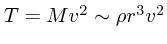 $T = Mv^2 \sim \rho r^3 v^2
$