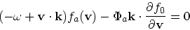 \begin{displaymath}
(-\omega + {\bf v}\cdot {\bf k}) f_a({\bf v}) - \Phi_a {\bf k}\cdot {\partial f_0
\over \partial {\bf v}} = 0
\end{displaymath}