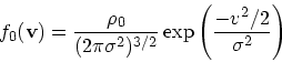 \begin{displaymath}
f_0({\bf v}) = {\rho_0 \over (2\pi \sigma^2)^{3/2}} \exp\left({- v^2/2\over \sigma^2}\right)
\end{displaymath}