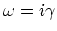 $\omega = i \gamma$
