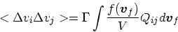\begin{displaymath}
<\Delta v_i \Delta v_j> = \Gamma \int {f(\mbox{\boldmath$v$}_f) \over V}Q_{ij} d\mbox{\boldmath$v$}_f
\end{displaymath}
