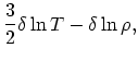 $\displaystyle {3\over 2}\delta\ln T - \delta \ln \rho,$