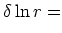 $\displaystyle \delta \ln r =$
