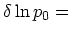 $\displaystyle \delta\ln p_0 =$