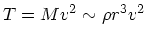 $T = Mv^2 \sim \rho r^3 v^2
$