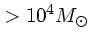 $>10^4 M_{\odot}$