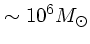 $\sim 10^6 M_{\odot}$