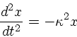 \begin{displaymath}
\frac{d^2x}{dt^2} = - \kappa^2 x
\end{displaymath}