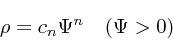 \begin{displaymath}
\rho = c_n \Psi^n \quad (\Psi > 0)
\end{displaymath}