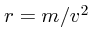 $r=
m/v^2$