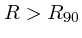 $R> R_{90}$