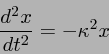 \begin{displaymath}
\frac{d^2x}{dt^2} = - \kappa^2 x
\end{displaymath}