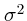 $\boldmath {\sigma}^2$