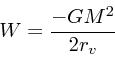 \begin{displaymath}
W = { -GM^2 \over 2r_v}
\end{displaymath}