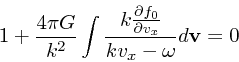 \begin{displaymath}
1 + {4 \pi G \over k^2}\int {k {\partial f_0 \over \partial
v_x} \over kv_x - \omega}d{\bf v}= 0
\end{displaymath}