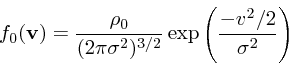 \begin{displaymath}
f_0({\bf v}) = {\rho_0 \over (2\pi \sigma^2)^{3/2}} \exp\left({- v^2/2\over \sigma^2}\right)
\end{displaymath}