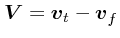 $\mbox{\boldmath$V$}= \mbox{\boldmath$v$}_t - \mbox{\boldmath$v$}_f$