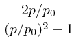 $\displaystyle {2 p/p_0 \over (p/p_0)^2-1}$
