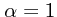 $\alpha=1$