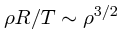 $\rho R/T \sim \rho^{3/2} $