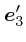 $\mbox{\boldmath$e$}_3'$