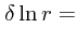 $\displaystyle \delta \ln r =$