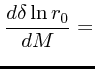 $\displaystyle {d\delta\ln r_0 \over dM} =$