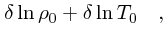 $\textstyle \delta \ln \rho_0 + \delta\ln T_0\quad ,$