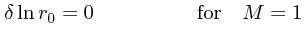 $\textstyle \delta\ln r_0 = 0 \quad\quad\quad\quad\quad {\rm for}\quad M=1$